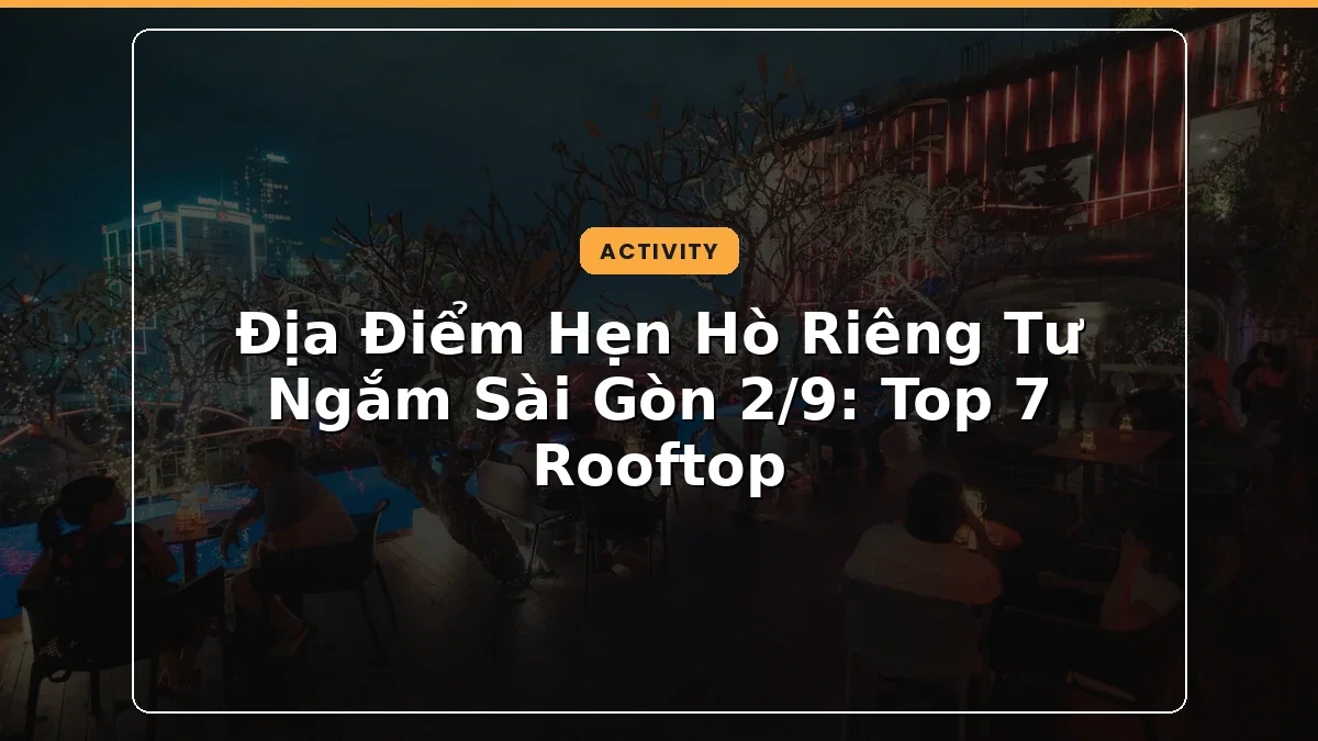 Địa Điểm Hẹn Hò Riêng Tư Ngắm Sài Gòn 2/9: Top 7 Rooftop