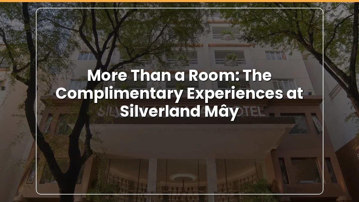 More Than a Room: The Complimentary Experiences at Silverland Mây