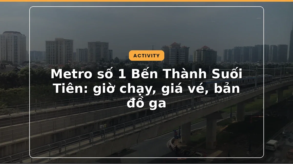 Metro số 1 Bến Thành Suối Tiên: giờ chạy, giá vé, bản đồ ga 2026
